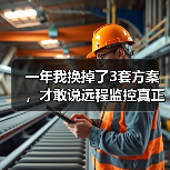 一年我换掉了3套方案，才敢说远程监控真正的门槛在哪
