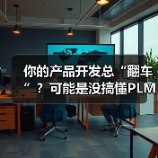 你的产品开发总“翻车”?可能是没搞懂PLM系统(图4) 你的产品开发总“翻车”?可能是没搞懂PLM系统(图4)