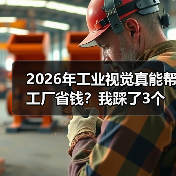 2026年工业视觉真能帮工厂省钱?我踩了3个坑才搞明白(图3) 2026年工业视觉真能帮工厂省钱?我踩了3个坑才搞明白(图3)