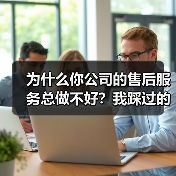 为什么你公司的售后服务总做不好？我踩过的坑告诉你答案