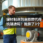 增材制造到底能替代传统制造吗？我踩了3个坑才想明白（图2）