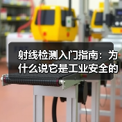 射线检测入门指南:为什么说它是工业安全的“透视眼”?(图3) 射线检测入门指南:为什么说它是工业安全的“透视眼”?(图3)