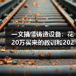 一文搞懂铸造设备:花20万买来的教训和2026年避坑指南(图4) 一文搞懂铸造设备:花20万买来的教训和2026年避坑指南(图4)