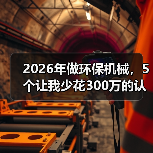 2026年做环保机械,5个让我少花300万的认知误区(图4) 2026年做环保机械,5个让我少花300万的认知误区(图4)