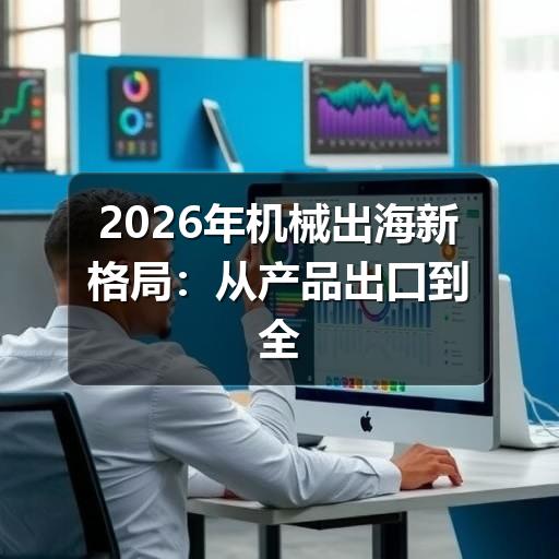2026年机械出海新格局:从产品出口到全球价值链深耕