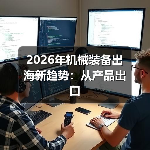 2026年机械装备出海新趋势：从产品出口到产业链全球化布局
