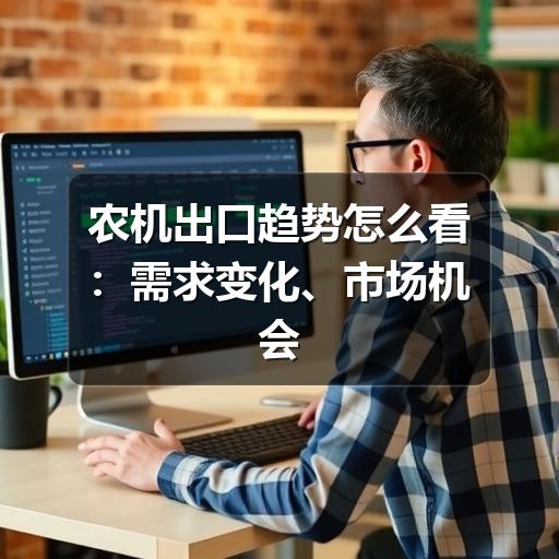 农机出口趋势怎么看:需求变化、市场机会与企业应对