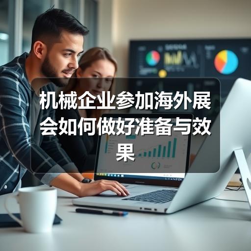 机械企业参加海外展会如何做好准备与效果评估