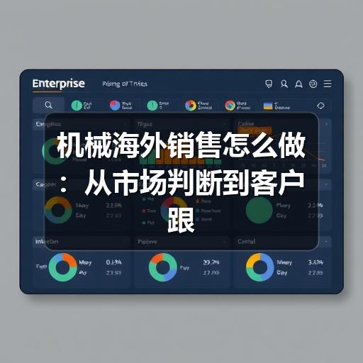 机械海外销售怎么做:从市场判断到客户跟进的实用思路