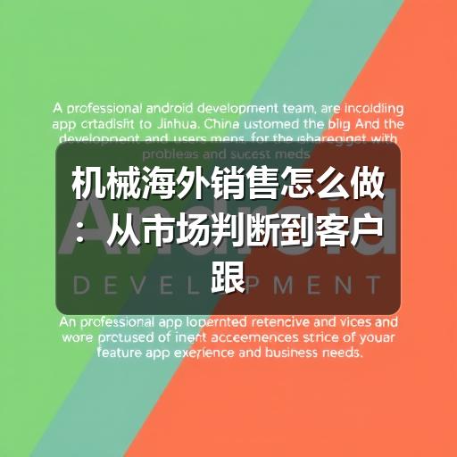 机械海外销售怎么做：从市场判断到客户跟进的实用思路