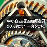 中小企业投资如何避开90%的坑？一套5步风控体系全拆解