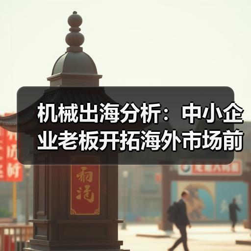 机械出海分析：中小企业老板开拓海外市场前必须搞懂的渠道选择逻辑