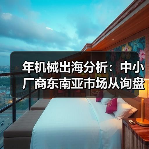 年机械出海分析：中小厂商东南亚市场从询盘到成交全流程拆解